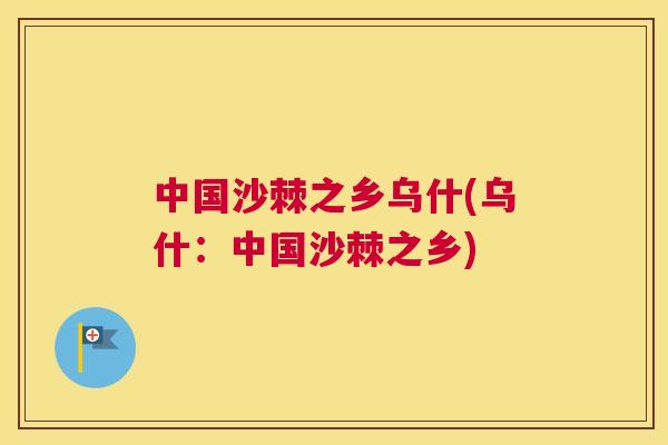 中国沙棘之乡乌什(乌什：中国沙棘之乡)