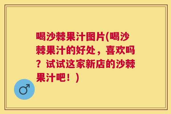 喝沙棘果汁图片(喝沙棘果汁的好处，喜欢吗？试试这家新店的沙棘果汁吧！)