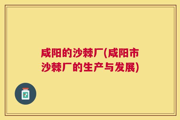 咸阳的沙棘厂(咸阳市沙棘厂的生产与发展)