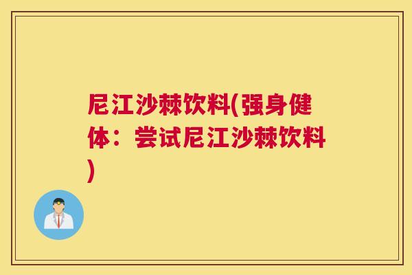 尼江沙棘饮料(强身健体：尝试尼江沙棘饮料)
