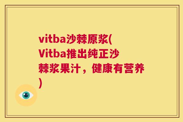 vitba沙棘原浆(Vitba推出纯正沙棘浆果汁,健康有营养)