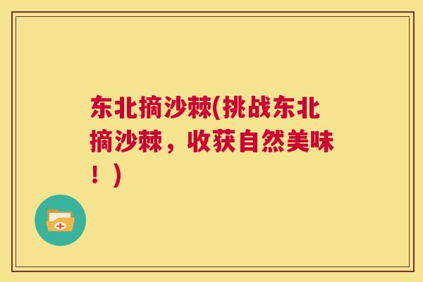 东北摘沙棘(挑战东北摘沙棘，收获自然美味！)