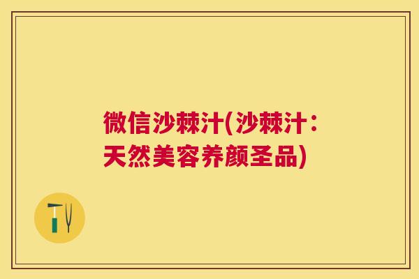 微信沙棘汁(沙棘汁:天然美容养颜圣品)