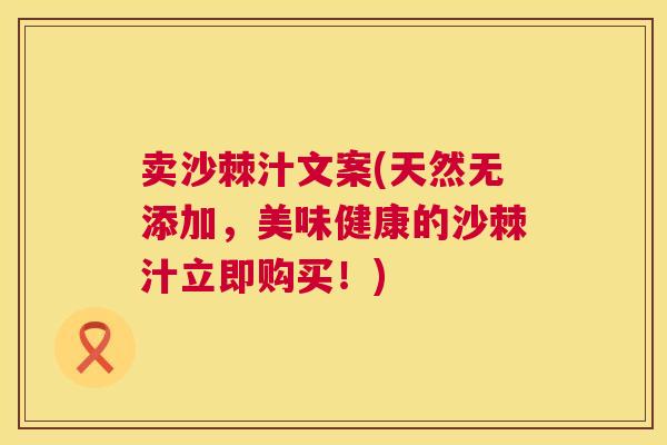 卖沙棘汁文案(天然无添加,美味健康的沙棘汁立即购买!)