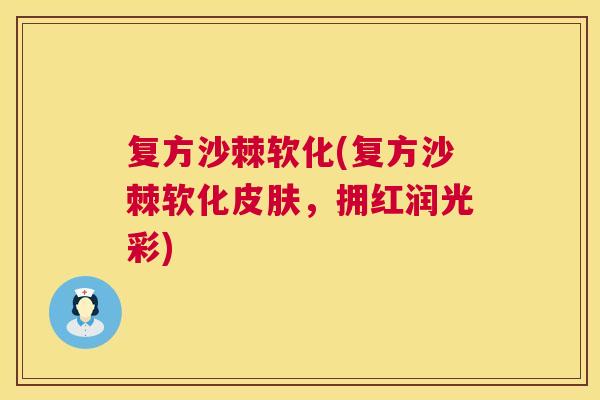 复方沙棘软化(复方沙棘软化皮肤,拥红润光彩)
