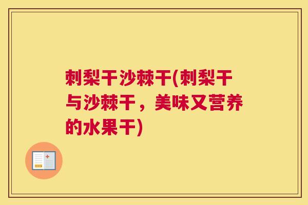 刺梨干沙棘干(刺梨干与沙棘干,美味又营养的水果干)