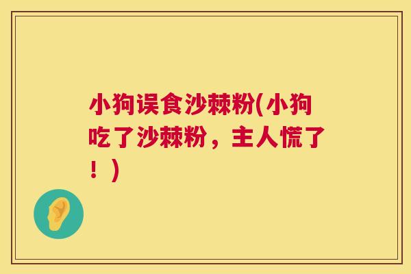 小狗误食沙棘粉(小狗吃了沙棘粉，主人慌了！)