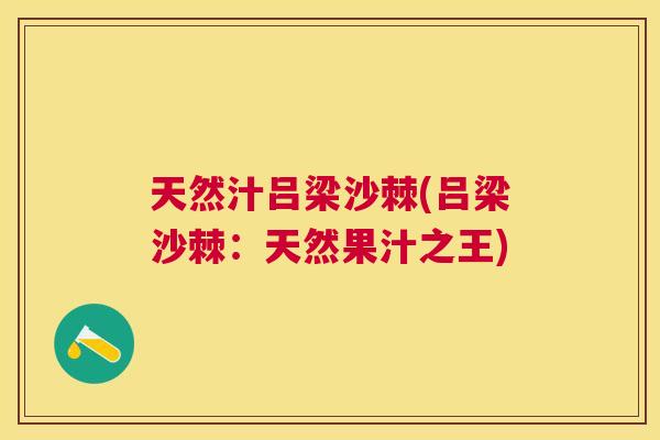 天然汁吕梁沙棘(吕梁沙棘:天然果汁之王) 天然汁吕梁沙棘(吕梁沙棘:天然果汁之王)