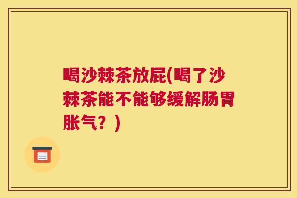 喝沙棘茶放屁(喝了沙棘茶能不能够缓解肠胃胀气?)