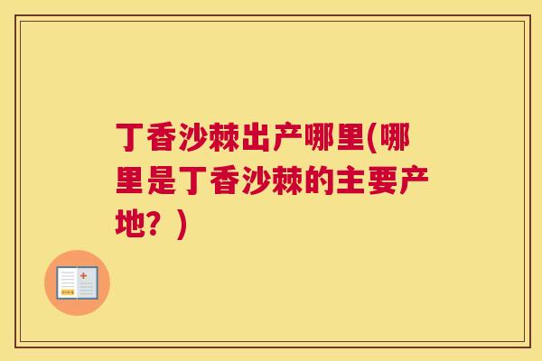 丁香沙棘出产哪里(哪里是丁香沙棘的主要产地？)