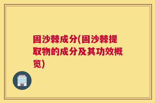 固沙棘成分(固沙棘提取物的成分及其功效概览)