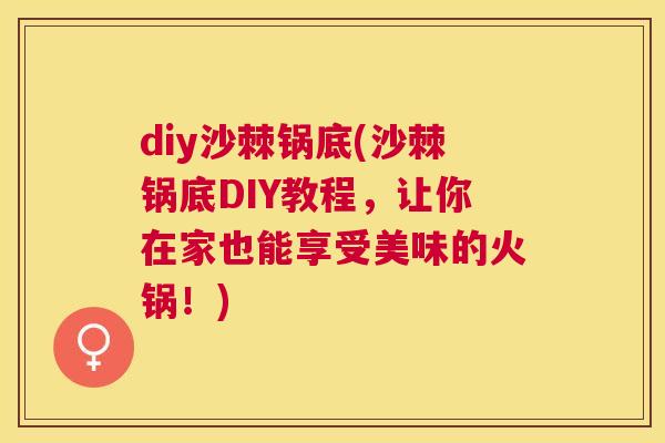 diy沙棘锅底(沙棘锅底DIY教程,让你在家也能享受美味的火锅!)