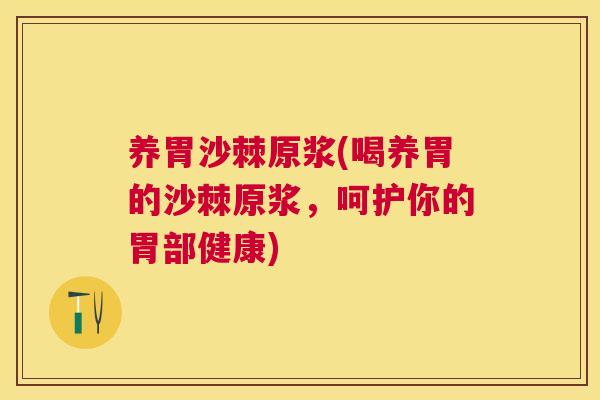 养胃沙棘原浆(喝养胃的沙棘原浆，呵护你的胃部健康)