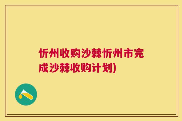 忻州收购沙棘忻州市完成沙棘收购计划)