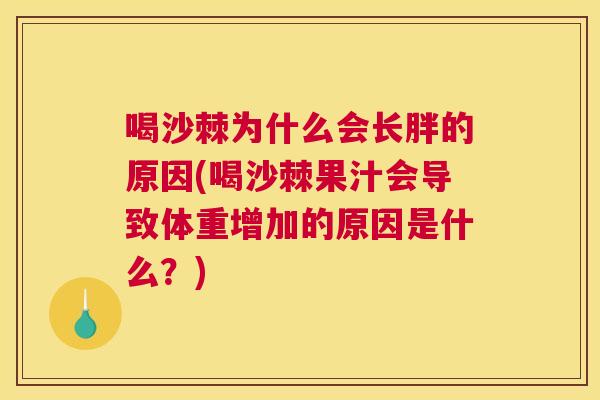 喝沙棘为什么会长胖的原因(喝沙棘果汁会导致体重增加的原因是什么？)