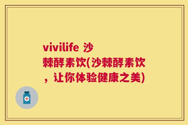vivilife 沙棘酵素饮(沙棘酵素饮，让你体验健康之美)