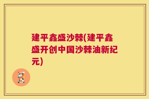 建平鑫盛沙棘(建平鑫盛开创中国沙棘油新纪元)
