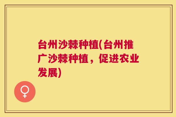 台州沙棘种植(台州推广沙棘种植,促进农业发展)