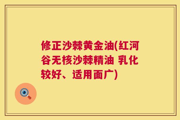 修正沙棘黄金油(红河谷无核沙棘精油 乳化较好、适用面广)