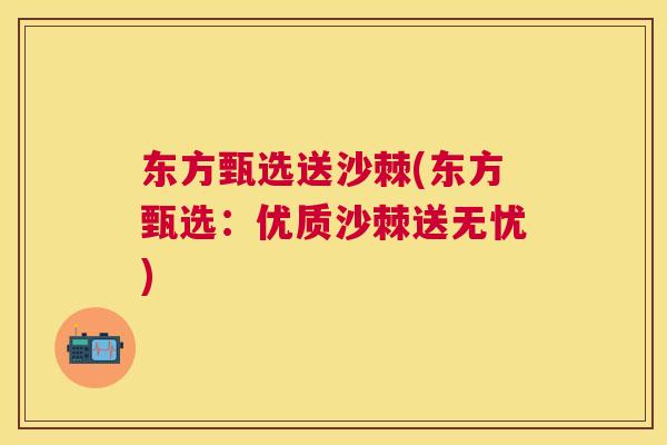 东方甄选送沙棘(东方甄选:优质沙棘送无忧)