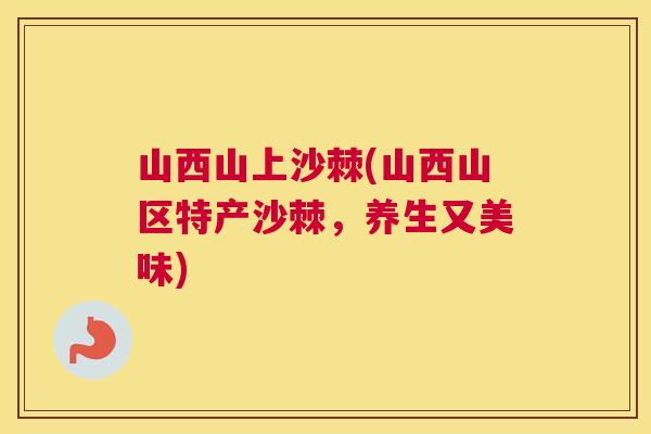 山西山上沙棘(山西山区特产沙棘，养生又美味)