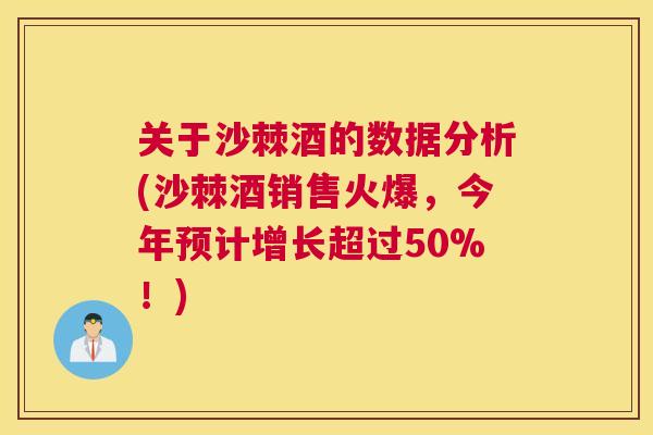关于沙棘酒的数据分析(沙棘酒销售火爆，今年预计增长超过50%！)