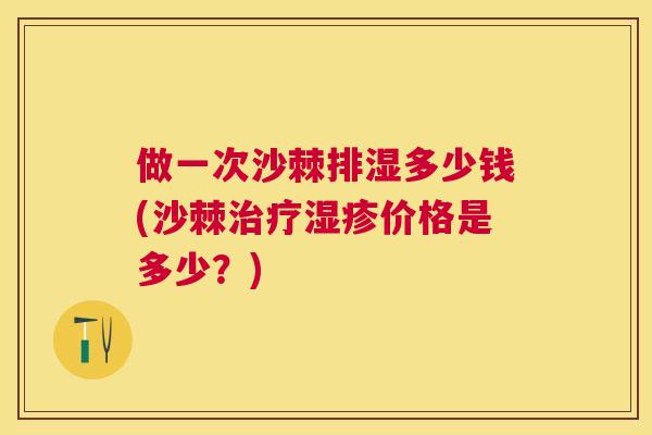 做一次沙棘排湿多少钱(沙棘价格是多少？)