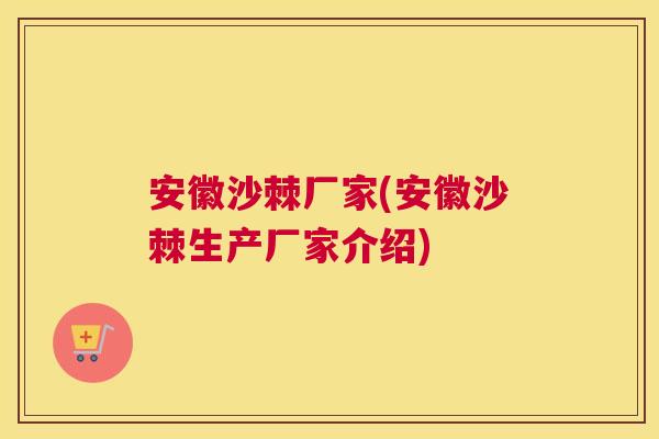 安徽沙棘厂家(安徽沙棘生产厂家介绍)