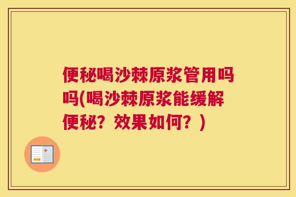 便秘喝沙棘原浆管用吗吗(喝沙棘原浆能缓解便秘?效果如何?)