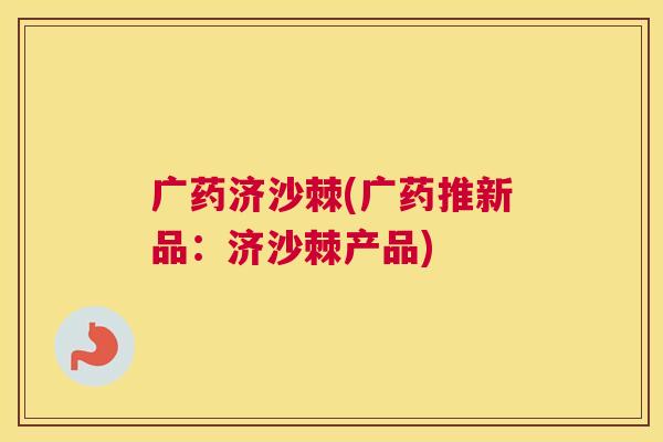 广药济沙棘(广药推新品:济沙棘产品)
