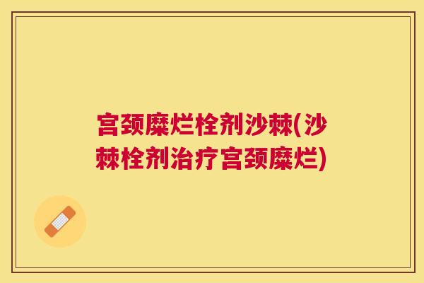 宫颈糜烂栓剂沙棘(沙棘栓剂治疗宫颈糜烂)