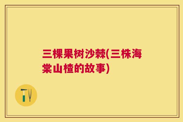 三棵果树沙棘(三株海棠山楂的故事)