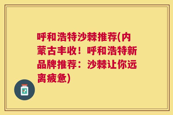 呼和浩特沙棘推荐(内蒙古丰收!呼和浩特新品牌推荐:沙棘让你远离疲惫)