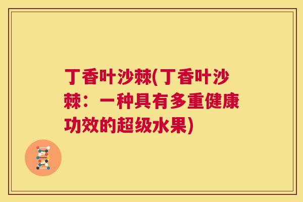 丁香叶沙棘(丁香叶沙棘：一种具有多重健康功效的超级水果)