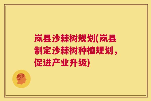 岚县沙棘树规划(岚县制定沙棘树种植规划,促进产业升级)