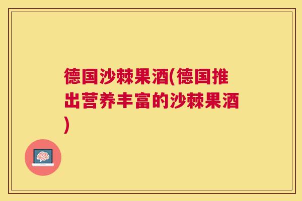 德国沙棘果酒(德国推出营养丰富的沙棘果酒)