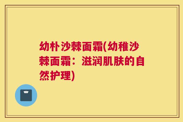 幼朴沙棘面霜(幼稚沙棘面霜：滋润肌肤的自然护理)