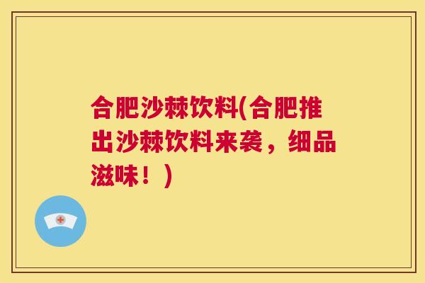 合肥沙棘饮料(合肥推出沙棘饮料来袭,细品滋味!)