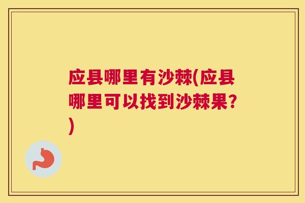 应县哪里有沙棘(应县哪里可以找到沙棘果？)