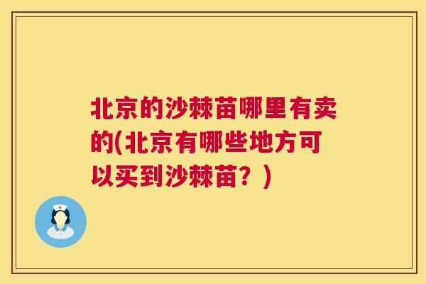 北京的沙棘苗哪里有卖的(北京有哪些地方可以买到沙棘苗？)