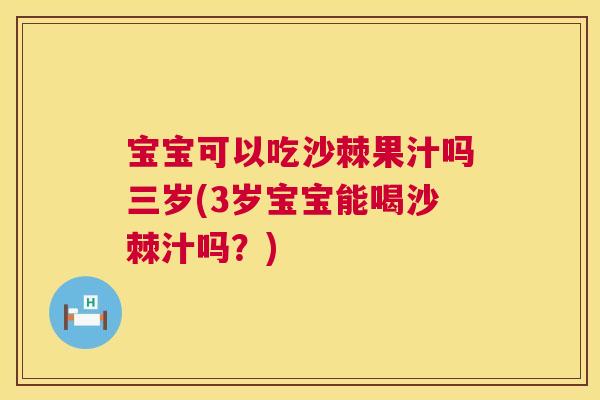 宝宝可以吃沙棘果汁吗三岁(3岁宝宝能喝沙棘汁吗？)