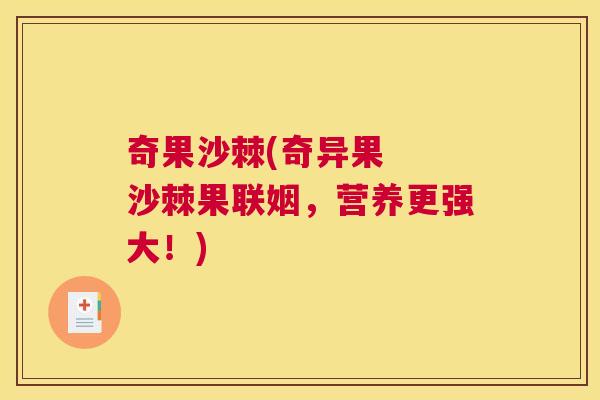 奇果沙棘(奇异果 沙棘果联姻,营养更强大!)