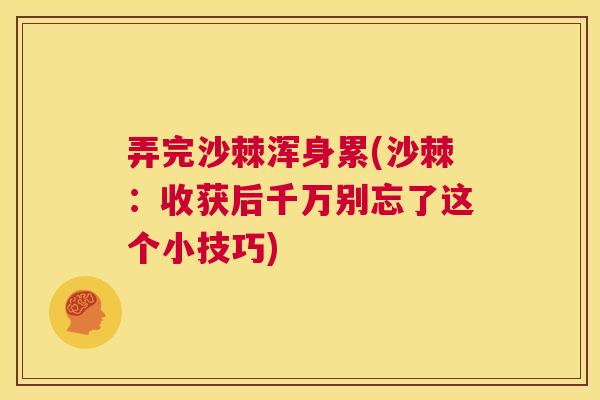 弄完沙棘浑身累(沙棘：收获后千万别忘了这个小技巧)