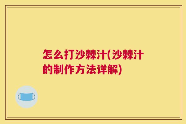 怎么打沙棘汁(沙棘汁的制作方法详解)