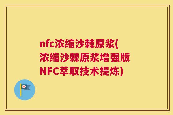 nfc浓缩沙棘原浆(浓缩沙棘原浆增强版 NFC萃取技术提炼)