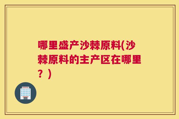 哪里盛产沙棘原料(沙棘原料的主产区在哪里？)