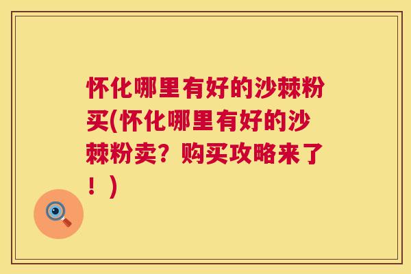 怀化哪里有好的沙棘粉买(怀化哪里有好的沙棘粉卖？购买攻略来了！)