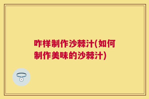 咋样制作沙棘汁(如何制作美味的沙棘汁)