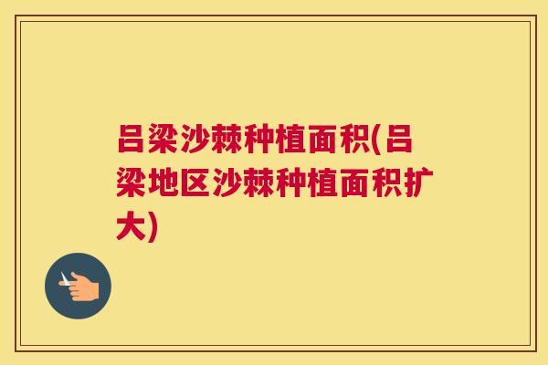 吕梁沙棘种植面积(吕梁地区沙棘种植面积扩大)