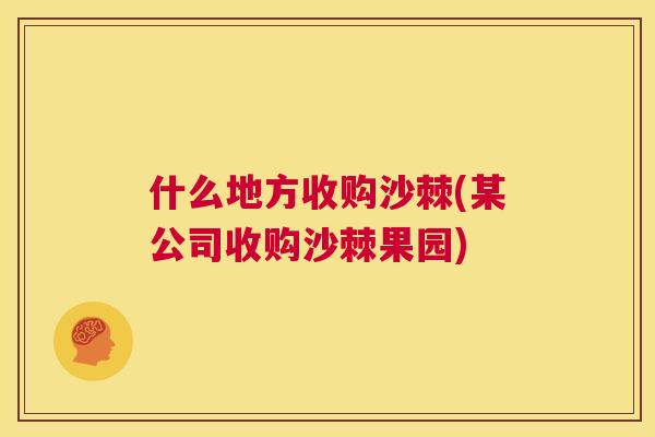 什么地方收购沙棘(某公司收购沙棘果园)